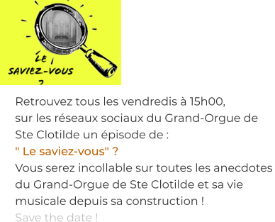 Retrouvez tous les vendredis à 15h00,  sur les réseaux sociaux du Grand-Orgue de Ste Clotilde un épisode de : " Le saviez-vous" ? Vous serez incollable sur toutes les anecdotes du Grand-Orgue de Ste Clotilde et sa vie musicale depuis sa construction !  Save the date !