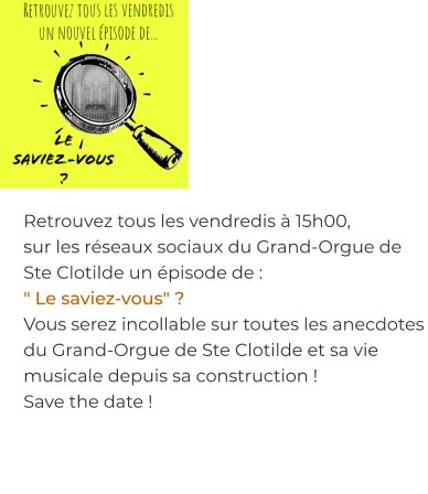 Retrouvez tous les vendredis à 15h00,  sur les réseaux sociaux du Grand-Orgue de Ste Clotilde un épisode de : " Le saviez-vous" ? Vous serez incollable sur toutes les anecdotes du Grand-Orgue de Ste Clotilde et sa vie musicale depuis sa construction !  Save the date !