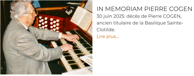 IN MEMORIAM PIERRE COGEN 30 juin 2025: décès de Pierre COGEN, ancien titulaire de la Basilique Sainte-Clotilde. Lire plus…