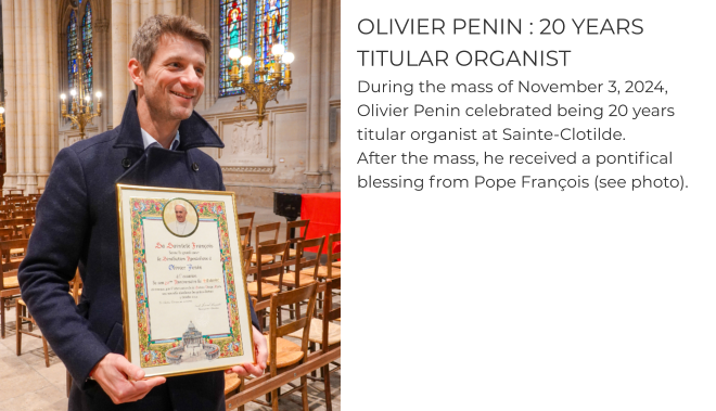 OLIVIER PENIN : 20 YEARS TITULAR ORGANIST During the mass of November 3, 2024, Olivier Penin celebrated being 20 years titular organist at Sainte-Clotilde.  After the mass, he received a pontifical blessing from Pope François (see photo).